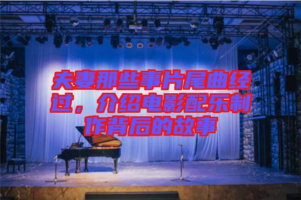 夫妻那些事片尾曲經(jīng)過,介紹電影配樂制作背后的故事