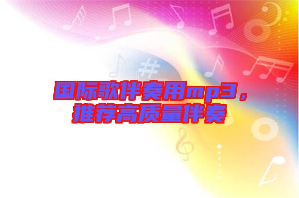 國(guó)際歌伴奏用mp3，推薦高質(zhì)量伴奏