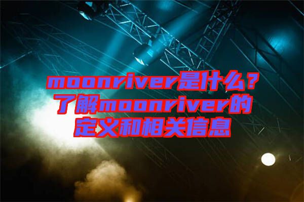 moonriver是什么?了解moonriver的定義和相關(guān)信息