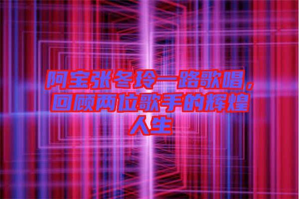 阿寶張冬玲一路歌唱，回顧兩位歌手的輝煌人生