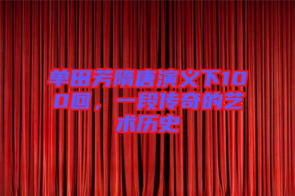 單田芳隋唐演義下100回,一段傳奇的藝術歷史