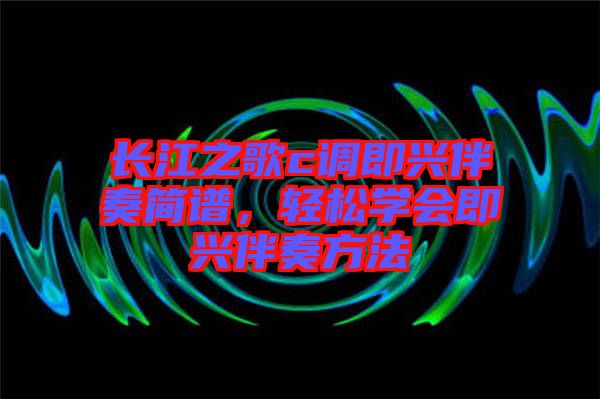 長江之歌c調(diào)即興伴奏簡譜,輕松學(xué)會即興伴奏方法