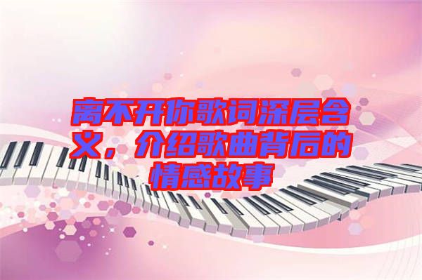 離不開(kāi)你歌詞深層含義，介紹歌曲背后的情感故事