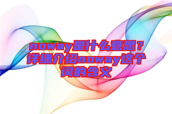 noway是什么意思?詳細(xì)介紹noway這個(gè)詞的含義
