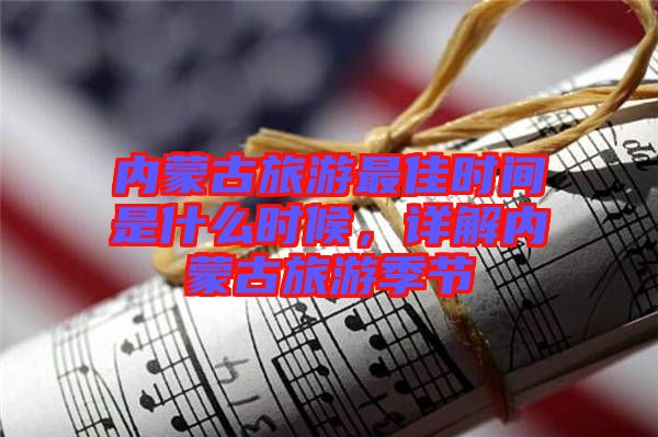 內蒙古旅游最佳時間是什么時候,詳解內蒙古旅游季節