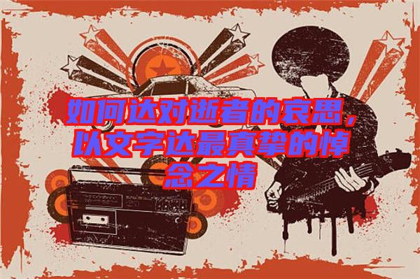 如何達對逝者的哀思，以文字達最真摯的悼念之情