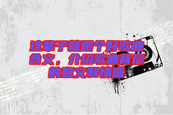 這輩子就跟個(gè)好歌曲含義,介紹歌曲背后的意義和情感