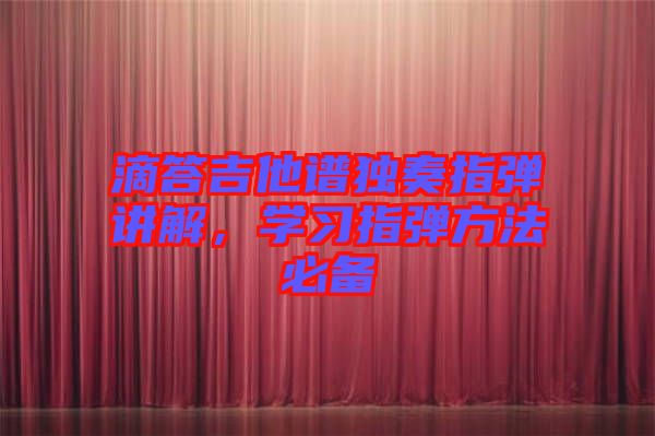 滴答吉他譜獨奏指彈講解,學(xué)習(xí)指彈方法必備
