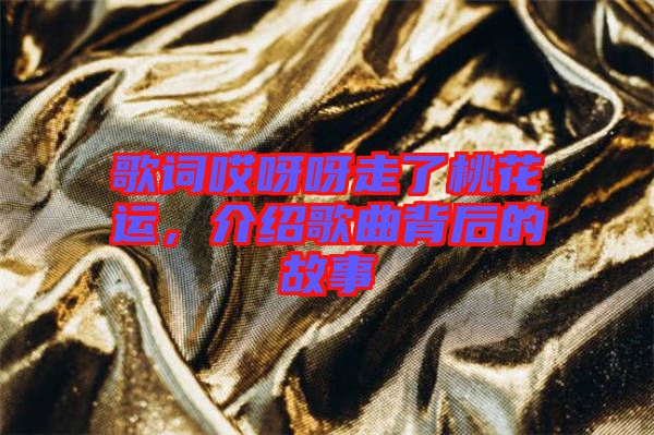 歌詞哎呀呀走了桃花運,介紹歌曲背后的故事