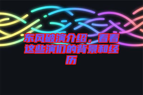 東風(fēng)破演介紹,看看這些演們的背景和經(jīng)歷