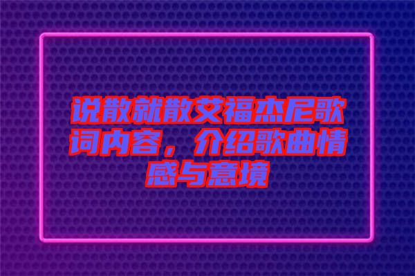 說散就散艾福杰尼歌詞內(nèi)容,介紹歌曲情感與意境