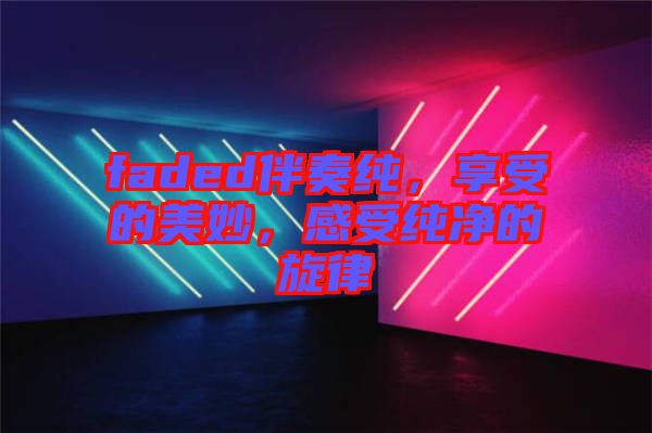 faded伴奏純，享受的美妙，感受純凈的旋律