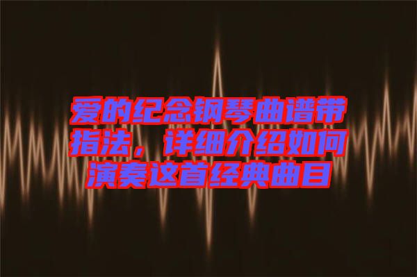 愛(ài)的紀(jì)念鋼琴曲譜帶指法,詳細(xì)介紹如何演奏這首經(jīng)典曲目