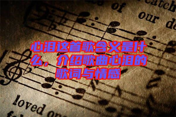 心淚這首歌含義是什么,介紹歌曲心淚的歌詞與情感
