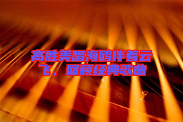 高勝美唱海鷗伴著云飛，回顧經(jīng)典歌曲