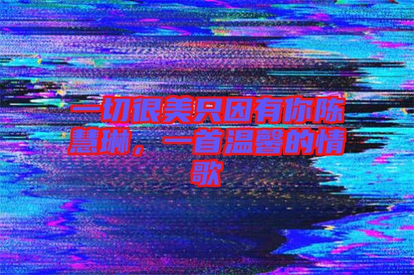 一切很美只因有你陳慧琳，一首溫馨的情歌