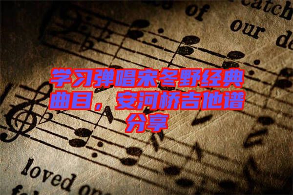 學習彈唱宋冬野經典曲目,安河橋吉他譜分享