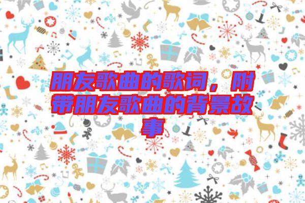 朋友歌曲的歌詞，附帶朋友歌曲的背景故事