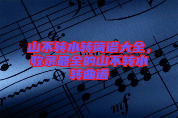 山不轉水轉簡譜大全,收錄最全的山不轉水轉曲譜