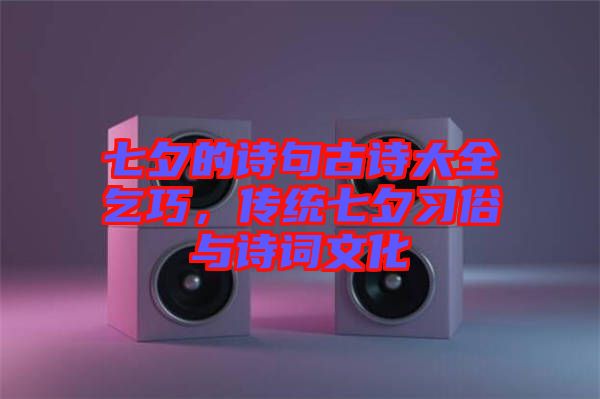 七夕的詩句古詩大全乞巧,傳統(tǒng)七夕習(xí)俗與詩詞文化