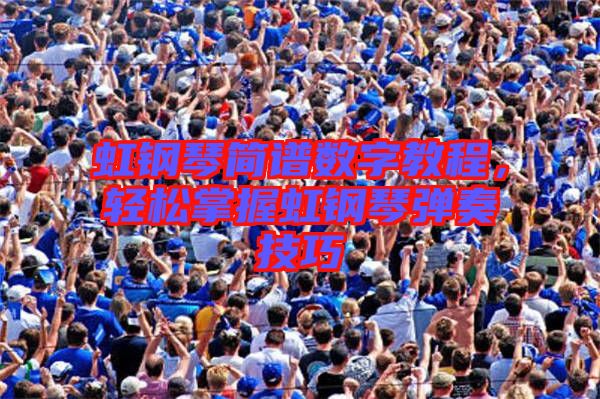 虹鋼琴簡(jiǎn)譜數(shù)字教程,輕松掌握虹鋼琴?gòu)椬嗉记? width=