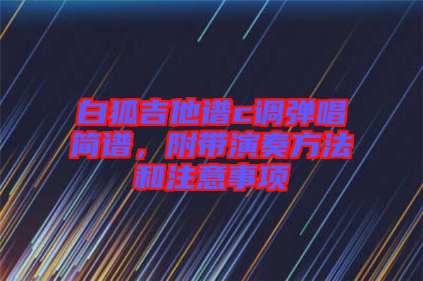 白狐吉他譜c調(diào)彈唱簡譜,附帶演奏方法和注意事項