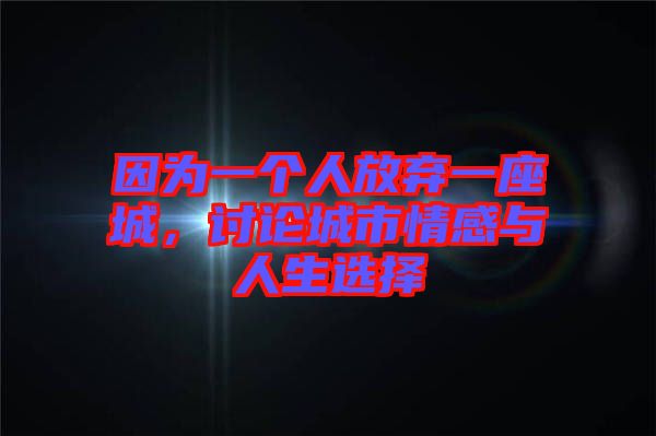 因為一個人放棄一座城,討論城市情感與人生選擇