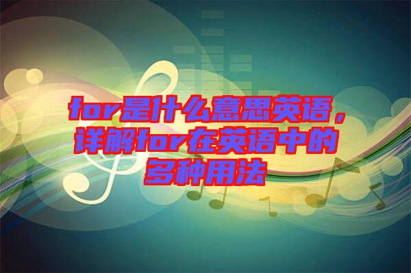 for是什么意思英語(yǔ),詳解for在英語(yǔ)中的多種用法