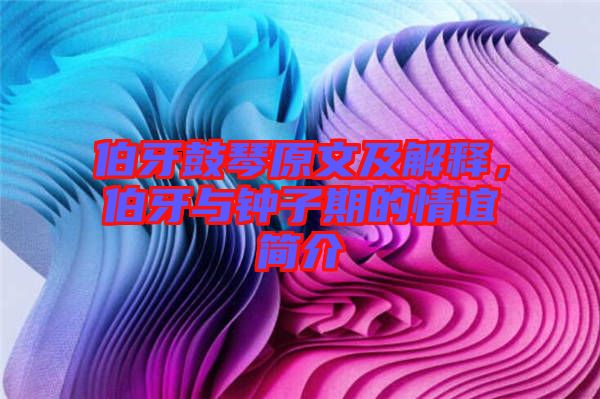 伯牙鼓琴原文及解釋?zhuān)琅c鐘子期的情誼簡(jiǎn)介