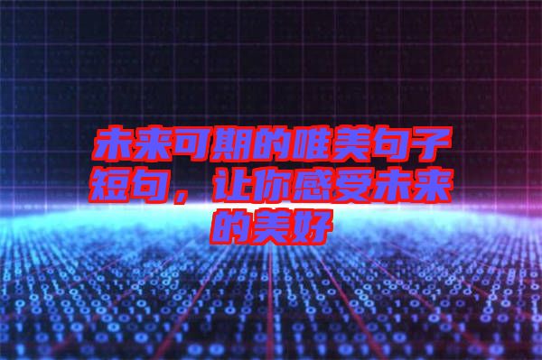 未來可期的唯美句子短句,讓你感受未來的美好