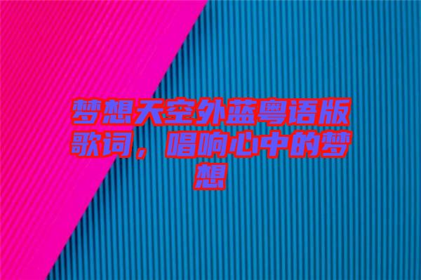 夢(mèng)想天空外藍(lán)粵語(yǔ)版歌詞,唱響心中的夢(mèng)想