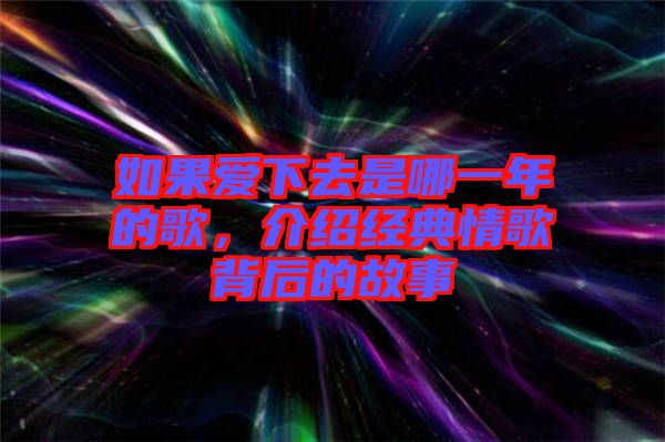 如果愛(ài)下去是哪一年的歌,介紹經(jīng)典情歌背后的故事
