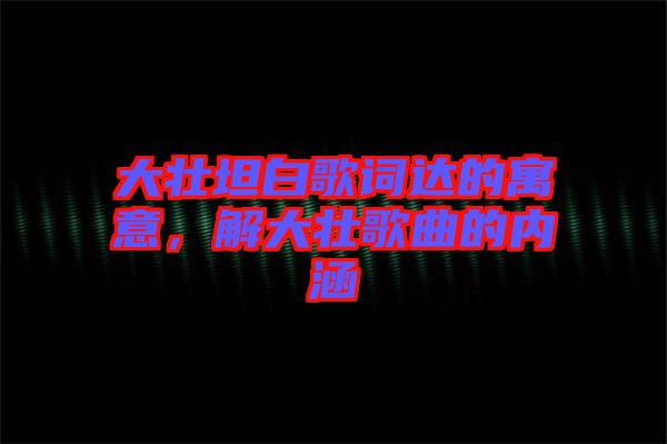 大壯坦白歌詞達的寓意，解大壯歌曲的內涵