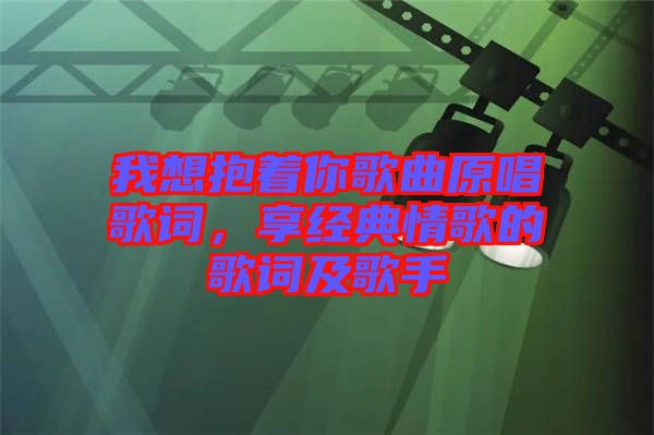 我想抱著你歌曲原唱歌詞，享經典情歌的歌詞及歌手