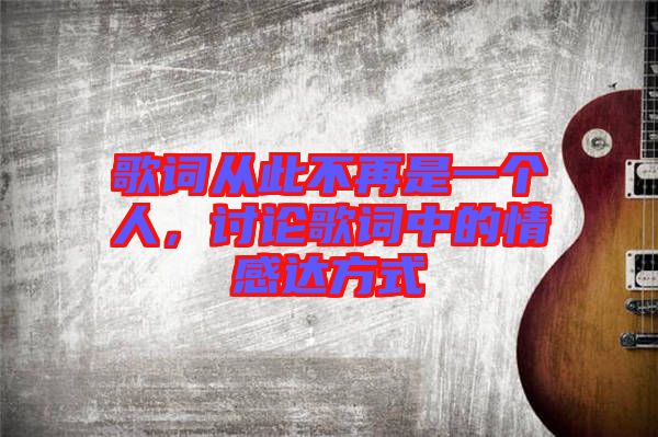 歌詞從此不再是一個人，討論歌詞中的情感達方式