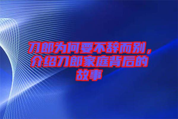 刀郎為何要不辭而別,介紹刀郎家庭背后的故事
