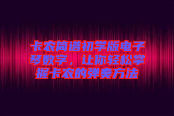 卡農(nóng)簡(jiǎn)譜初學(xué)版電子琴數(shù)字,讓你輕松掌握卡農(nóng)的彈奏方法