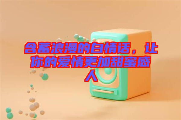 含蓄浪漫的白情話,讓你的愛(ài)情更加甜蜜感人