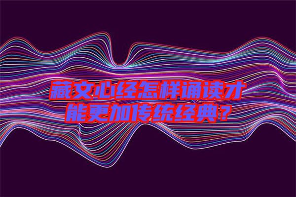 藏文心經(jīng)怎樣誦讀才能更加傳統(tǒng)經(jīng)典？