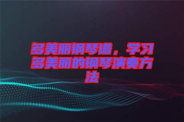 多美麗鋼琴譜,學(xué)習(xí)多美麗的鋼琴演奏方法