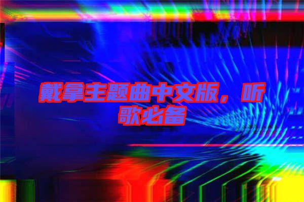 戴拿主題曲中文版,聽(tīng)歌必備