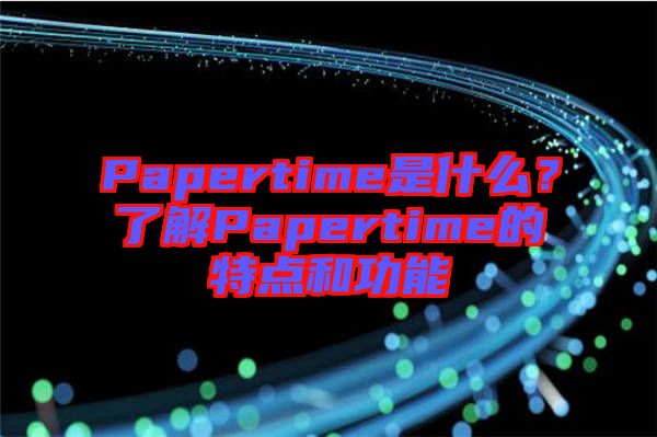 Papertime是什么?了解Papertime的特點(diǎn)和功能