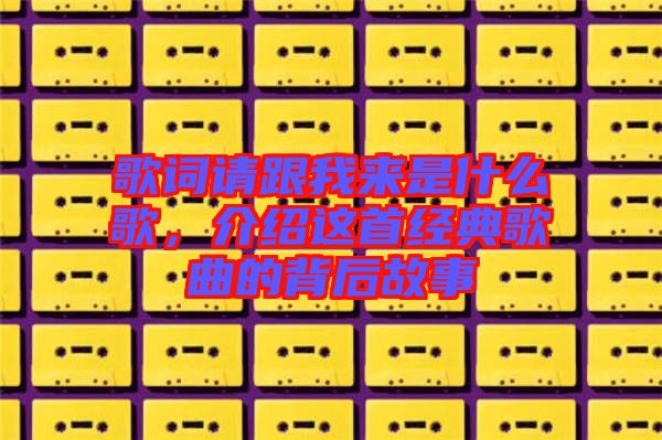 歌詞請跟我來是什么歌，介紹這首經典歌曲的背后故事