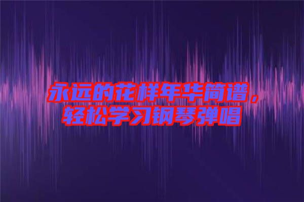 永遠的花樣年華簡譜，輕松學習鋼琴彈唱