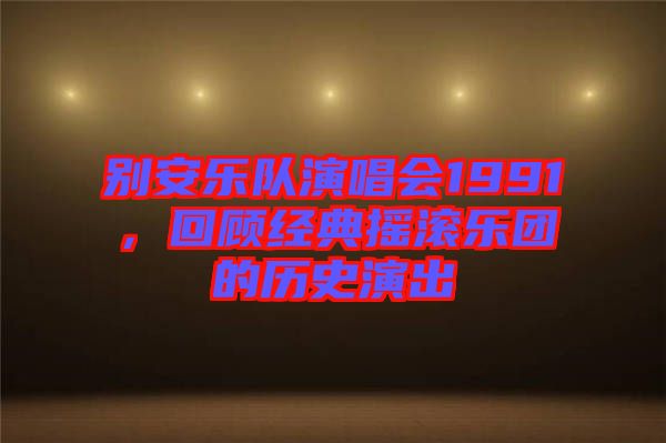 別安樂隊演唱會1991，回顧經典搖滾樂團的歷史演出