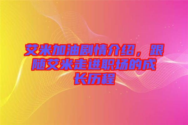 艾米加油劇情介紹,跟隨艾米走進(jìn)職場(chǎng)的成長(zhǎng)歷程