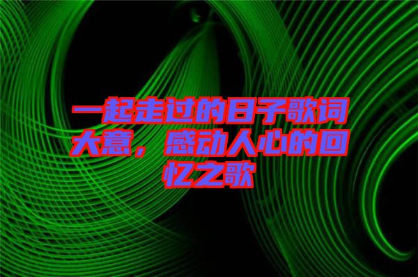 一起走過(guò)的日子歌詞大意,感動(dòng)人心的回憶之歌