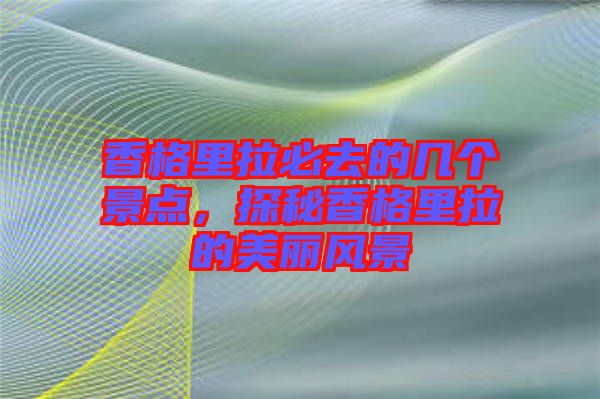 香格里拉必去的幾個景點(diǎn)，探秘香格里拉的美麗風(fēng)景