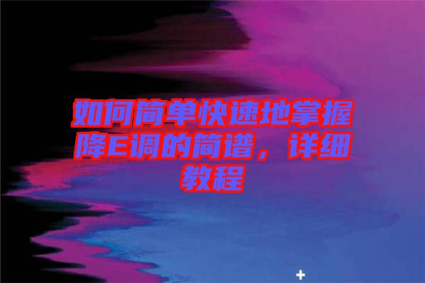 如何簡單快速地掌握降E調(diào)的簡譜，詳細(xì)教程