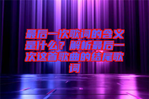 最后一次歌詞的含義是什么?解析最后一次這首歌曲的結(jié)尾歌詞